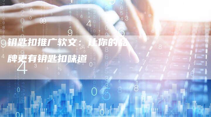钥匙扣推广软文：让你的品牌更有钥匙扣味道