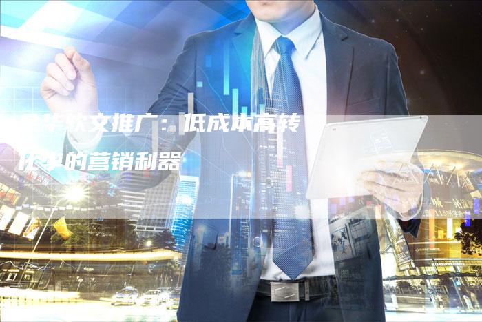 金华软文推广：低成本高转化率的营销利器