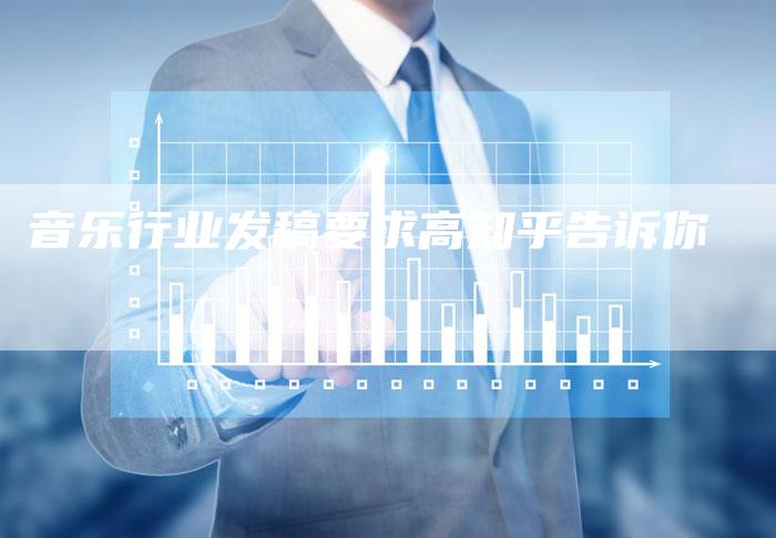 音乐行业发稿要求高知乎告诉你