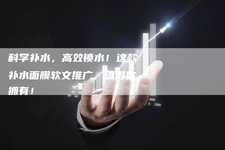 科学补水，高效锁水！这款补水面膜软文推广，值得你拥有！