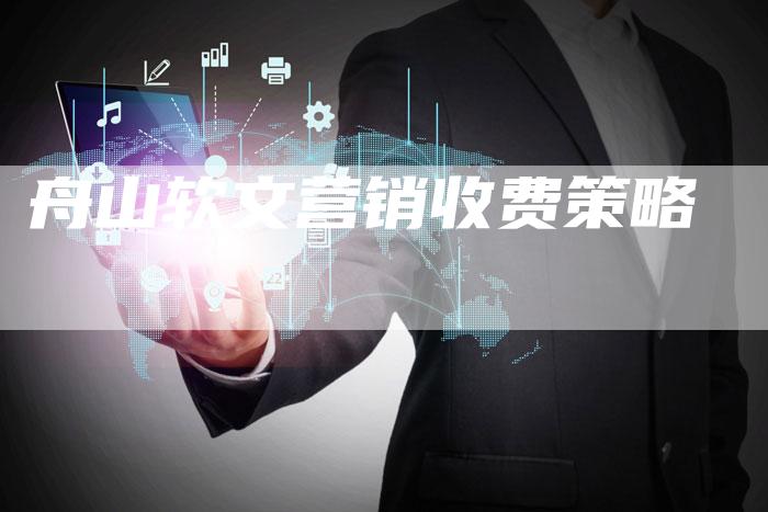 舟山软文营销收费策略
