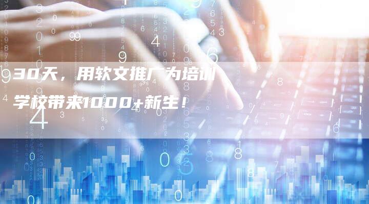 30天，用软文推广为培训学校带来1000+新生！