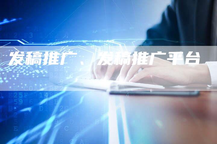 发稿推广、发稿推广平台