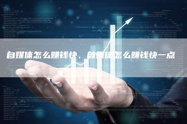 自媒体怎么赚钱快、自媒体怎么赚钱快一点