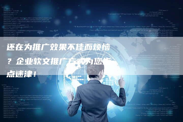 还在为推广效果不佳而烦恼？企业软文推广方式为您指点迷津！