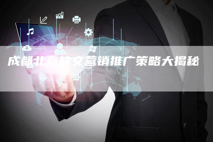 成都北京软文营销推广策略大揭秘