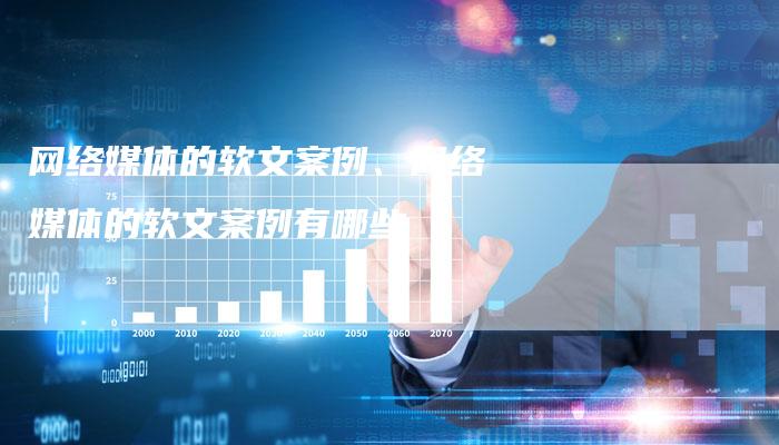 网络媒体的软文案例、网络媒体的软文案例有哪些