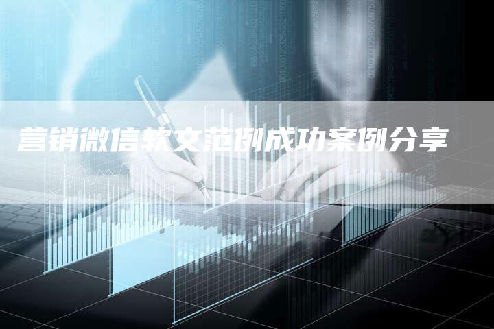 营销微信软文范例成功案例分享