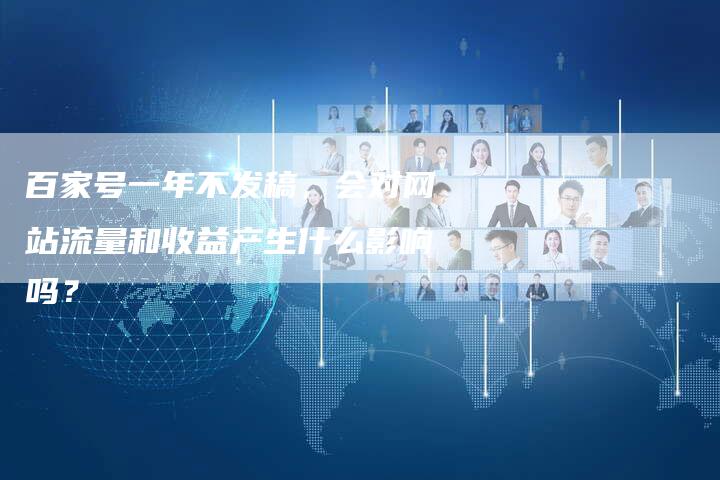 百家号一年不发稿，会对网站流量和收益产生什么影响吗？