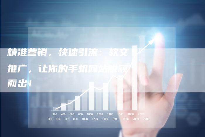 精准营销，快速引流：软文推广，让你的手机网站脱颖而出！