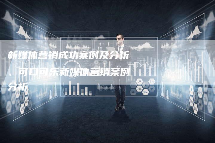 新媒体营销成功案例及分析、可口可乐新媒体营销案例分析