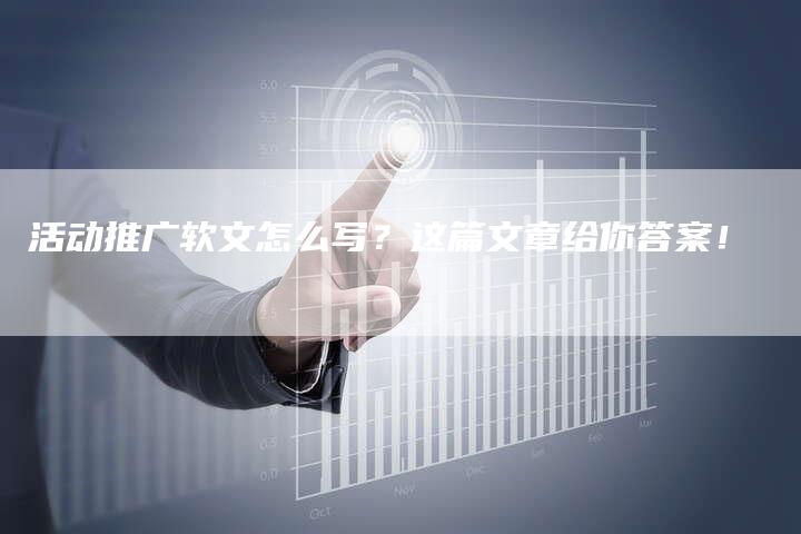 活动推广软文怎么写？这篇文章给你答案！