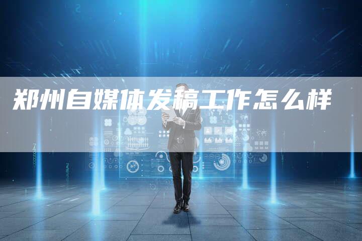郑州自媒体发稿工作怎么样