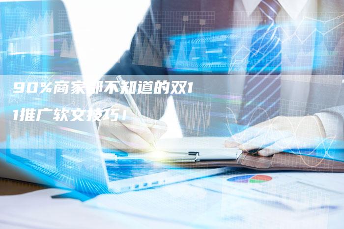 90%商家都不知道的双11推广软文技巧！