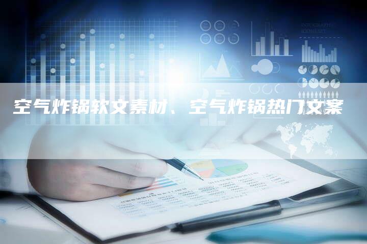 空气炸锅软文素材、空气炸锅热门文案
