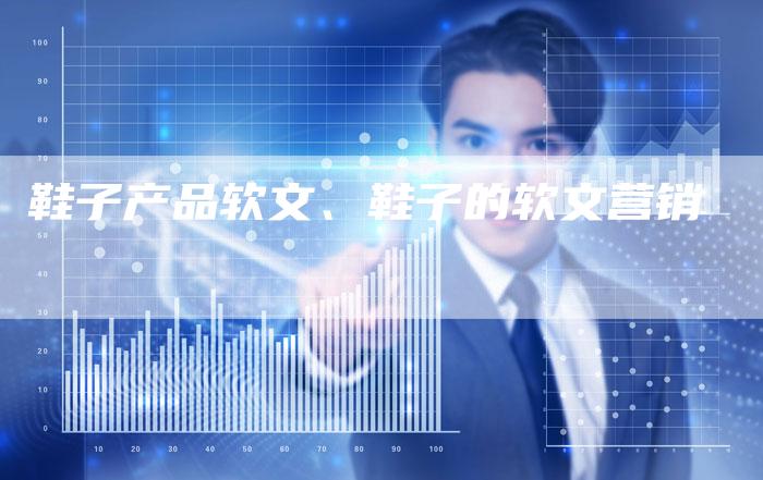 鞋子产品软文、鞋子的软文营销