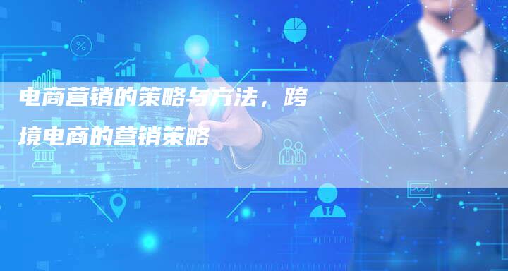电商营销的策略与方法，跨境电商的营销策略