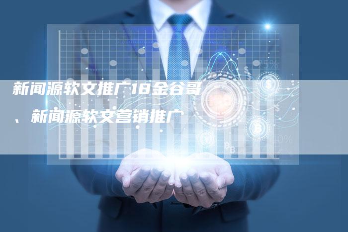 新闻源软文推广18金谷哥、新闻源软文营销推广