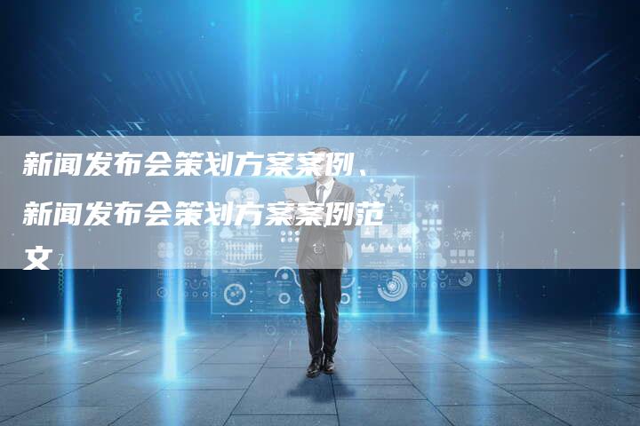 新闻发布会策划方案案例、新闻发布会策划方案案例范文