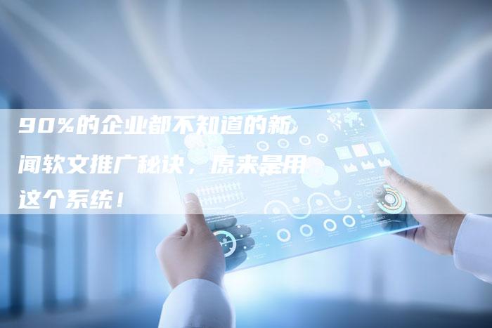 90%的企业都不知道的新闻软文推广秘诀，原来是用这个系统！