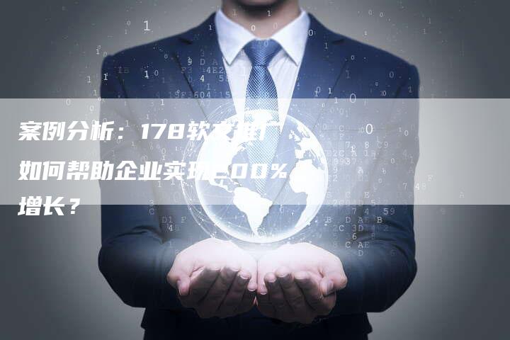 案例分析：178软文推广如何帮助企业实现200%增长？