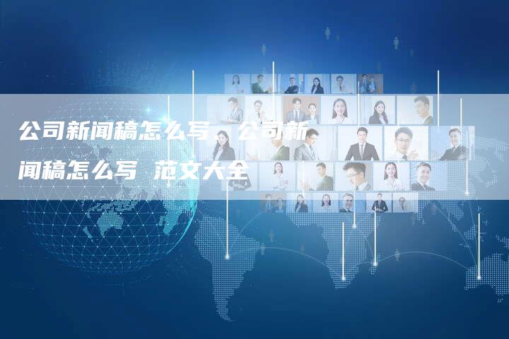 公司新闻稿怎么写、公司新闻稿怎么写 范文大全