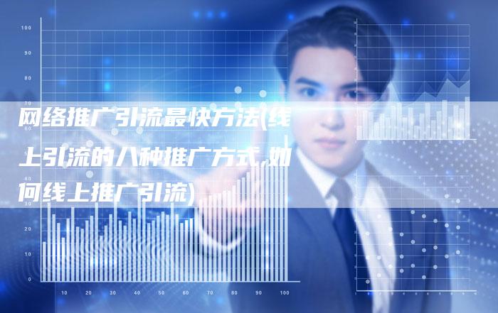 网络推广引流最快方法(线上引流的八种推广方式,如何线上推广引流)