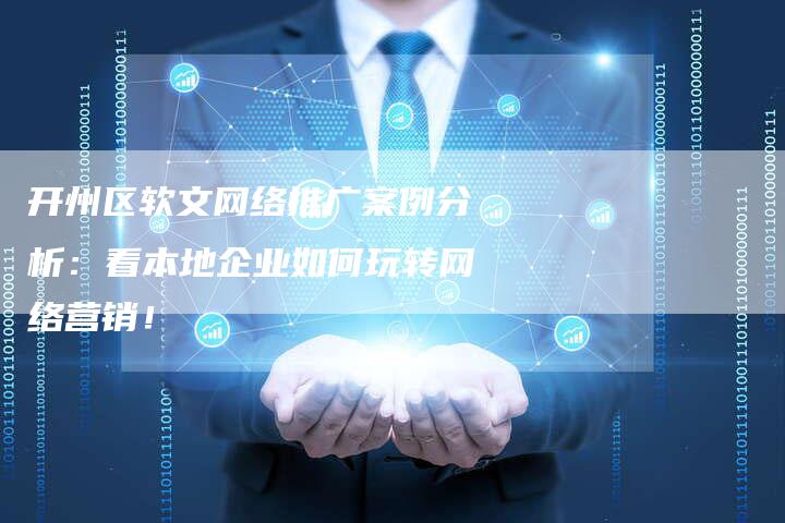 开州区软文网络推广案例分析：看本地企业如何玩转网络营销！