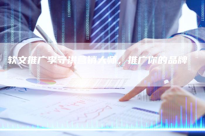 软文推广李守洪营销大师，推广你的品牌