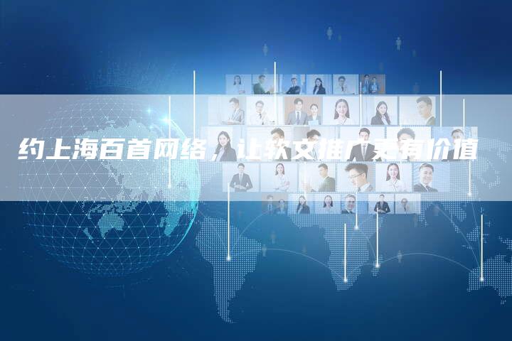 约上海百首网络，让软文推广更有价值
