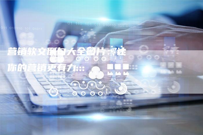 营销软文例句大全图片：让你的营销更有力