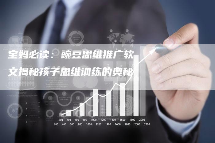 宝妈必读：豌豆思维推广软文揭秘孩子思维训练的奥秘