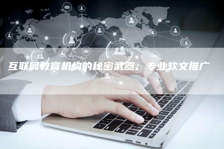 互联网教育机构的秘密武器：专业软文推广