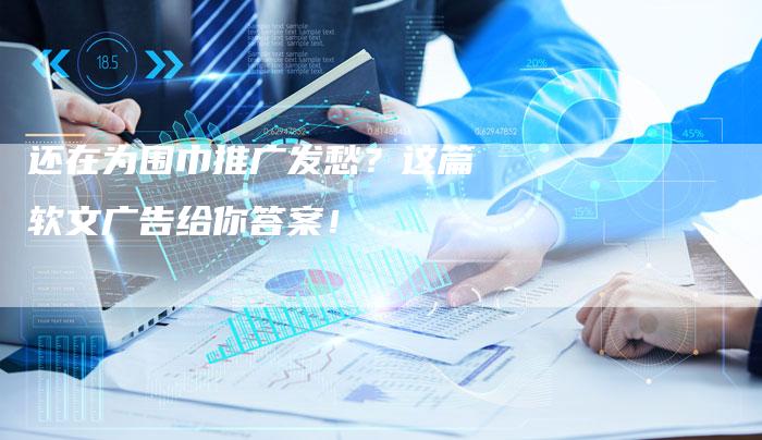 还在为围巾推广发愁？这篇软文广告给你答案！