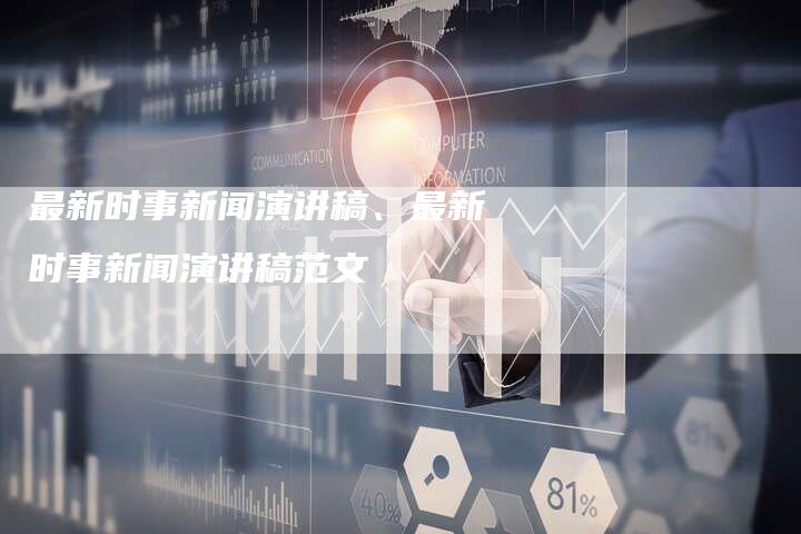 最新时事新闻演讲稿、最新时事新闻演讲稿范文