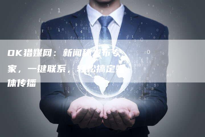 OK猎媒网：新闻稿发布专家，一键联系，轻松搞定媒体传播