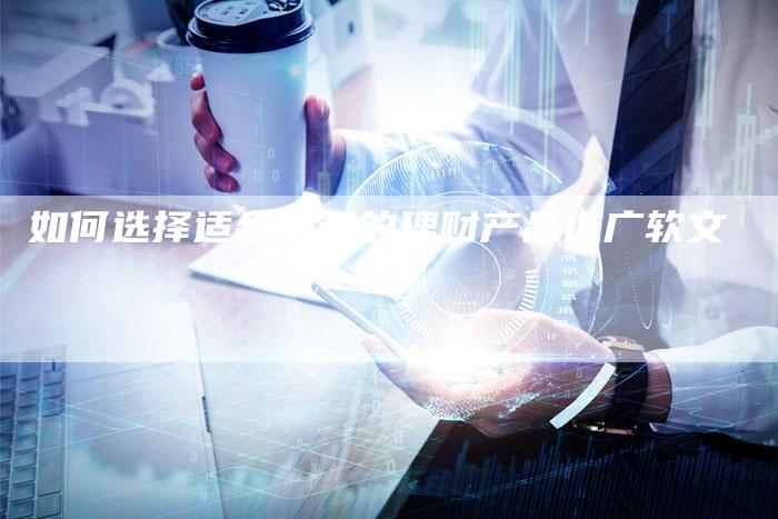 如何选择适合自己的理财产品推广软文