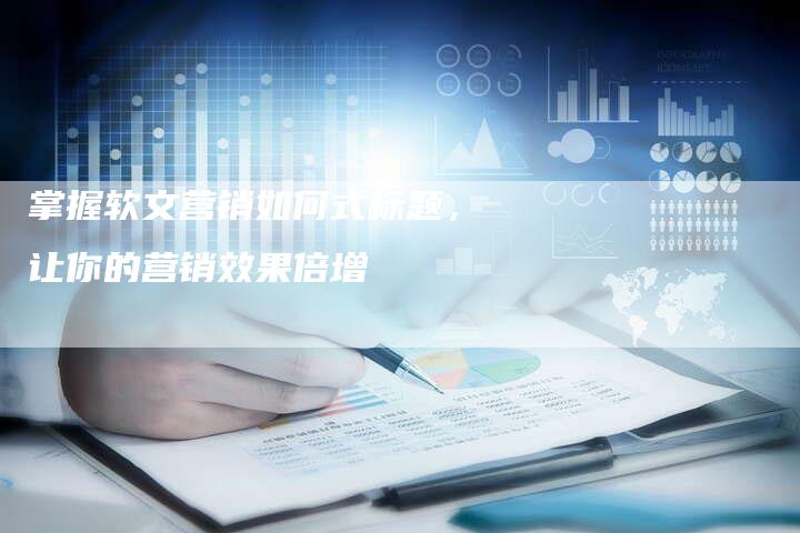 掌握软文营销如何式标题，让你的营销效果倍增