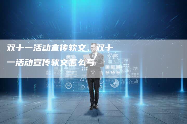双十一活动宣传软文、双十一活动宣传软文怎么写