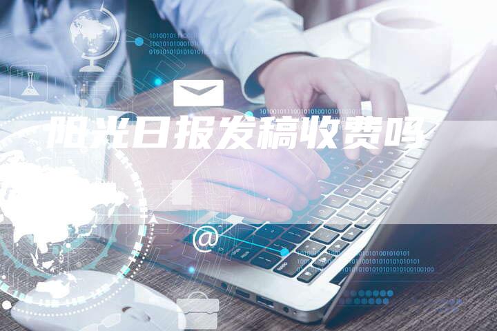 阳光日报发稿收费吗