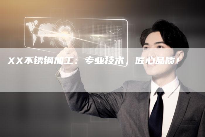 XX不锈钢加工：专业技术，匠心品质！