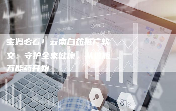 宝妈必看！云南白药推广软文：守护全家健康，从这瓶万能药开始