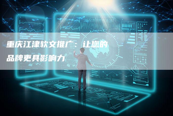 重庆江津软文推广：让您的品牌更具影响力