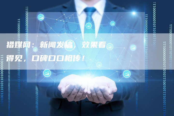 猎媒网：新闻发稿，效果看得见，口碑口口相传！