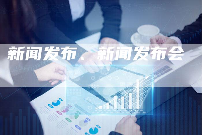 新闻发布、新闻发布会