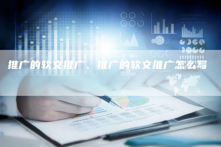 推广的软文推广、推广的软文推广怎么写