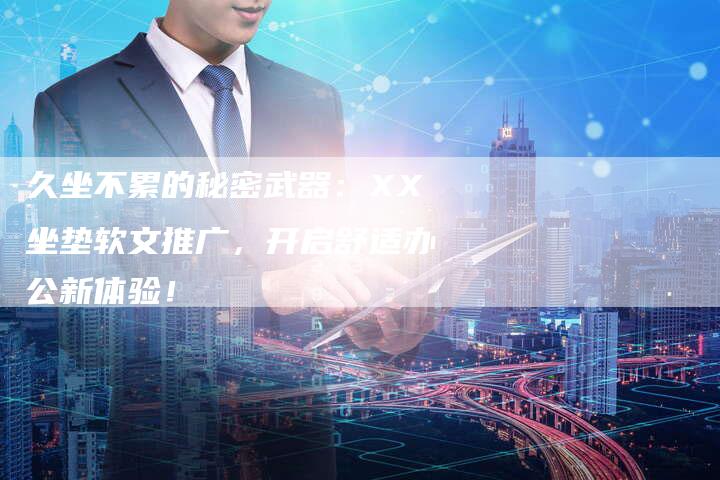 久坐不累的秘密武器：XX坐垫软文推广，开启舒适办公新体验！