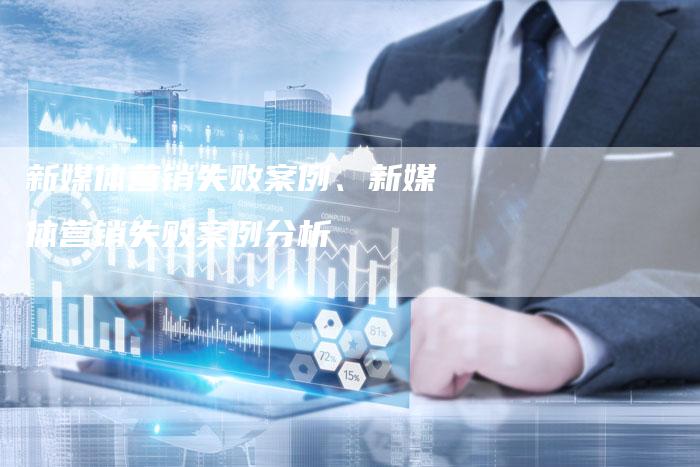 新媒体营销失败案例、新媒体营销失败案例分析