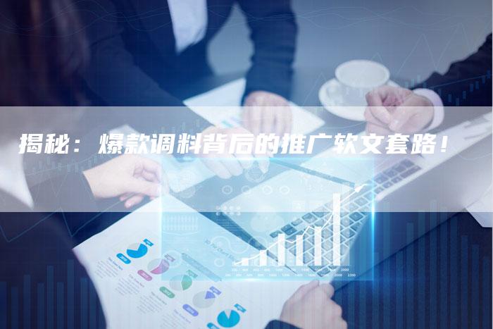 揭秘：爆款调料背后的推广软文套路！