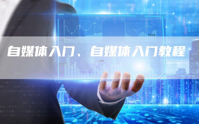 自媒体入门、自媒体入门教程